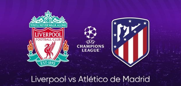 موعد مباراة ليفربول و أتليتكو مدريد في دوري أبطال أوروبا والقنوات الناقلة